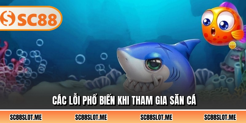 Các lỗi phổ biến khi tham gia săn cá