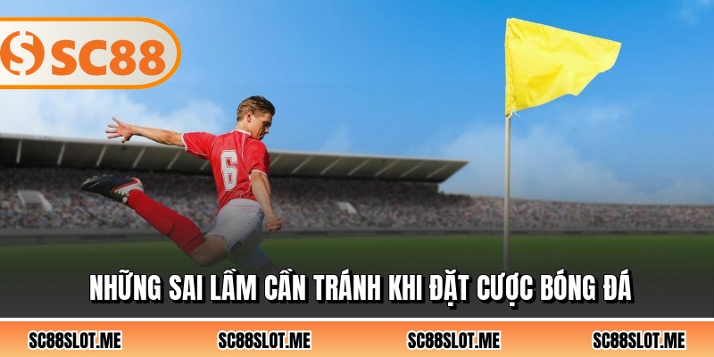 Những sai lầm cần tránh khi đặt cược bóng đá