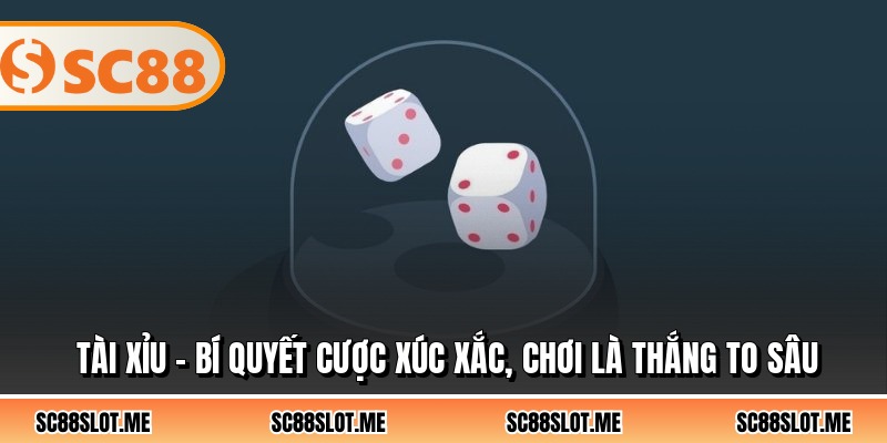 Tài Xỉu - Bí Quyết Cược Xúc Xắc, Chơi Là Thắng To Sâu